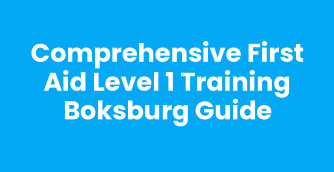 Comprehensive First Aid Level 1 Training Boksburg Guide