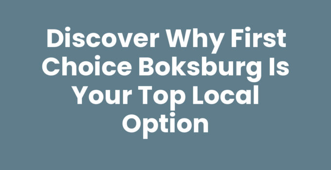 Discover Why First Choice Boksburg is Your Top Local Option