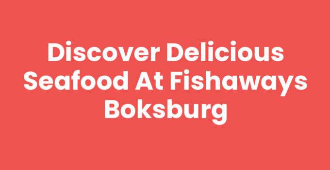 Discover Delicious Seafood at Fishaways Boksburg