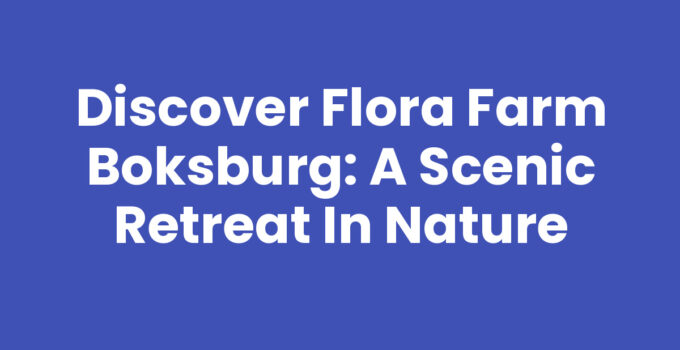 Discover Flora Farm Boksburg: A Scenic Retreat in Nature