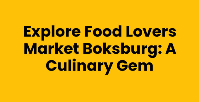 Explore Food Lovers Market Boksburg: A Culinary Gem
