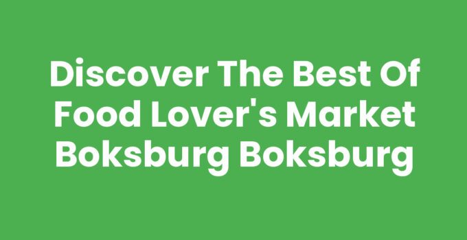 Discover the Best of Food Lover’s Market Boksburg Boksburg