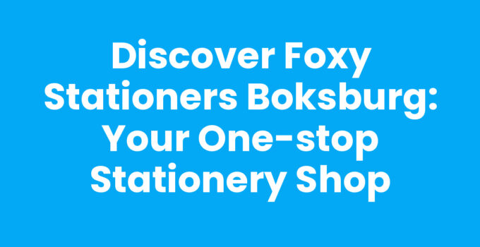 Discover Foxy Stationers Boksburg: Your One-Stop Stationery Shop