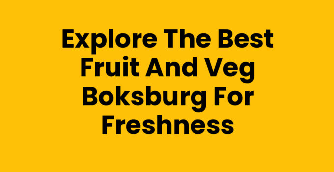 Explore the Best Fruit And Veg Boksburg for Freshness