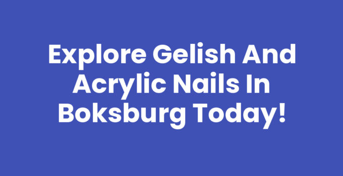 Explore Gelish and Acrylic Nails in Boksburg Today!