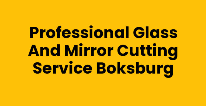 Professional Glass and Mirror Cutting Service Boksburg