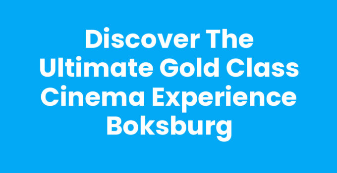 Discover the Ultimate Gold Class Cinema Experience Boksburg