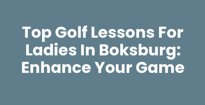 Top Golf Lessons for Ladies in Boksburg: Enhance Your Game