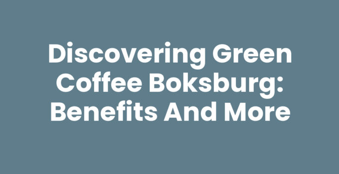 Discovering Green Coffee Boksburg: Benefits and More