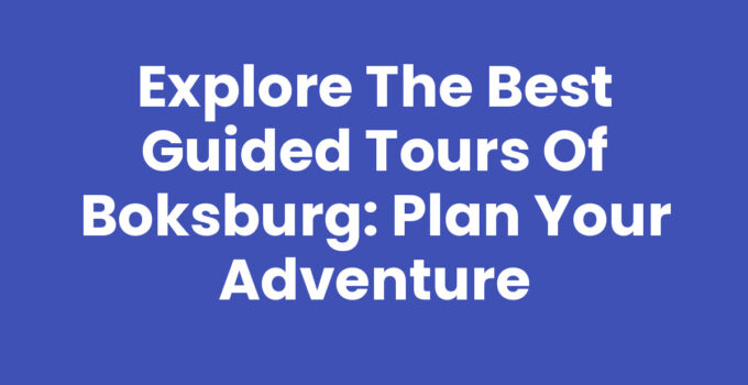 Explore the Best Guided Tours of Boksburg: Plan Your Adventure