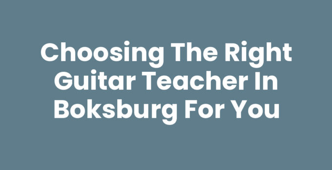 Choosing the Right Guitar Teacher in Boksburg for You