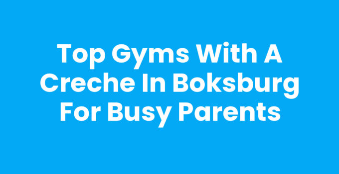 Top Gyms with a Creche in Boksburg for Busy Parents