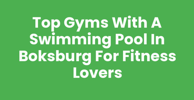 Top Gyms with a Swimming Pool in Boksburg for Fitness Lovers