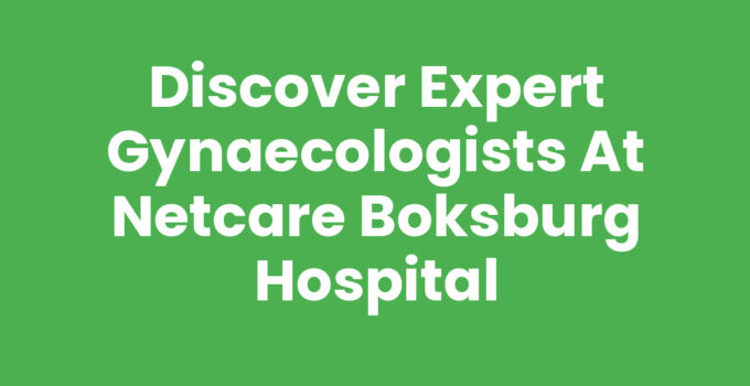 Discover Expert Gynaecologists at Netcare Boksburg Hospital