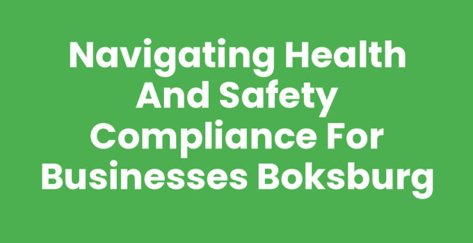 Navigating Health and Safety Compliance for Businesses Boksburg