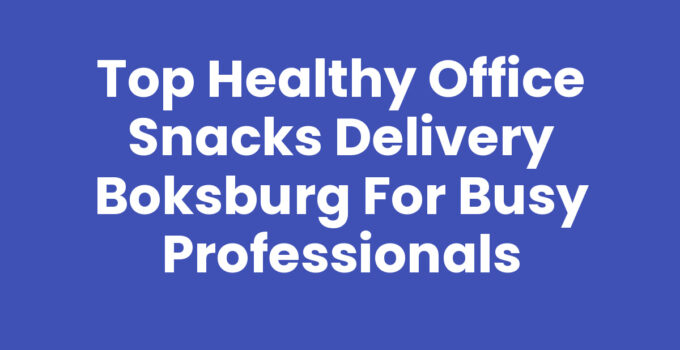 Top Healthy Office Snacks Delivery Boksburg for Busy Professionals