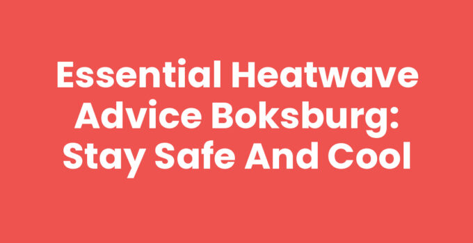Essential Heatwave Advice Boksburg: Stay Safe and Cool