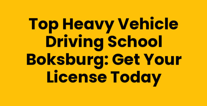 Top Heavy Vehicle Driving School Boksburg: Get Your License Today