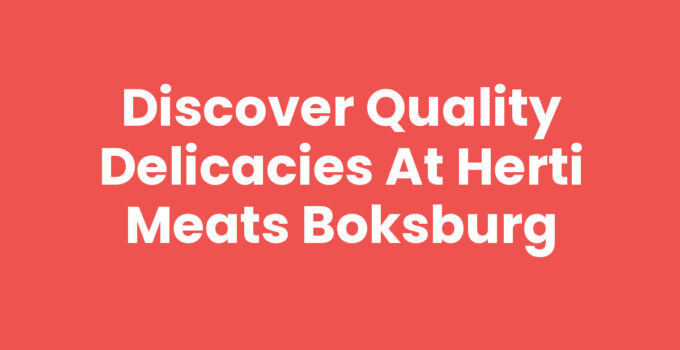 Discover Quality Delicacies at Herti Meats Boksburg