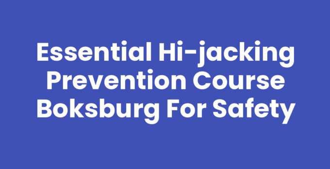 Essential Hi-jacking Prevention Course Boksburg for Safety