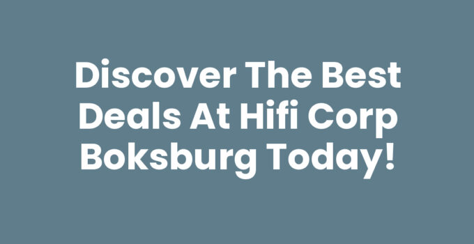Discover the Best Deals at Hifi Corp Boksburg Today!