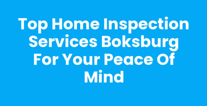Top Home Inspection Services Boksburg for Your Peace of Mind