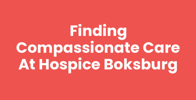 Finding Compassionate Care at Hospice Boksburg