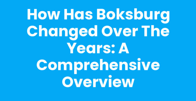How Has Boksburg Changed Over the Years: A Comprehensive Overview