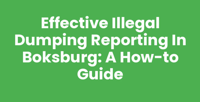 Effective Illegal Dumping Reporting in Boksburg: A How-To Guide