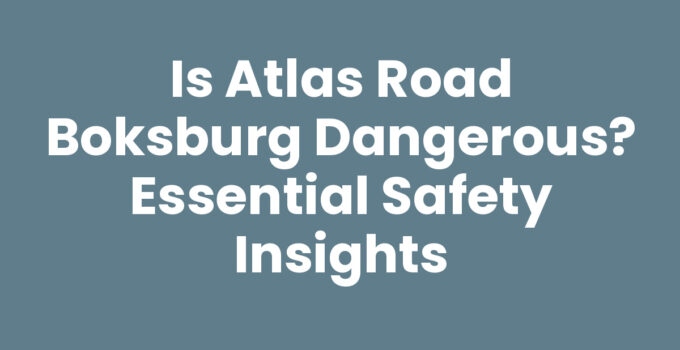 Is Atlas Road Boksburg Dangerous? Essential Safety Insights