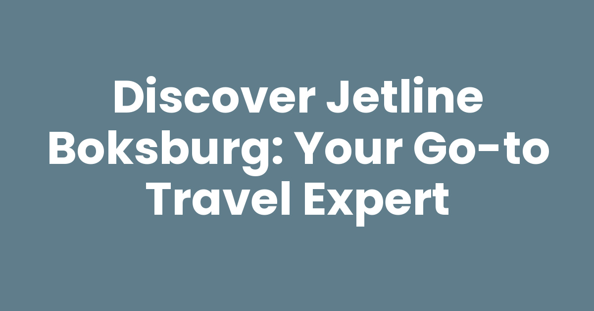 Discover Jetline Boksburg: Your Go-To Travel Expert