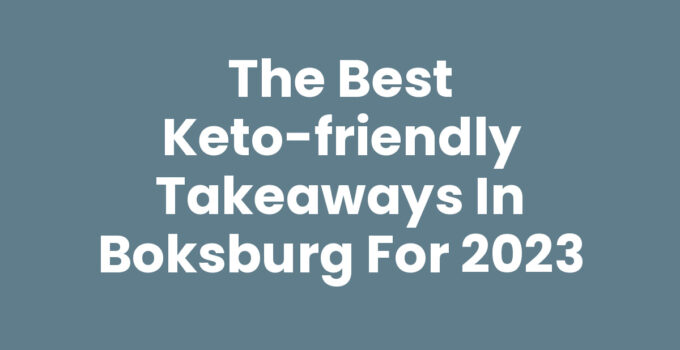 The Best Keto-Friendly Takeaways in Boksburg for 2023