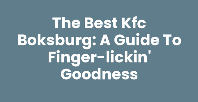 The Best Kfc Boksburg: A Guide to Finger-Lickin’ Goodness