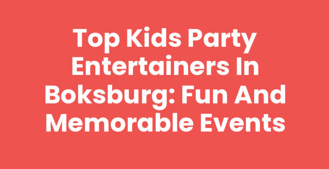 Top Kids Party Entertainers in Boksburg: Fun and Memorable Events