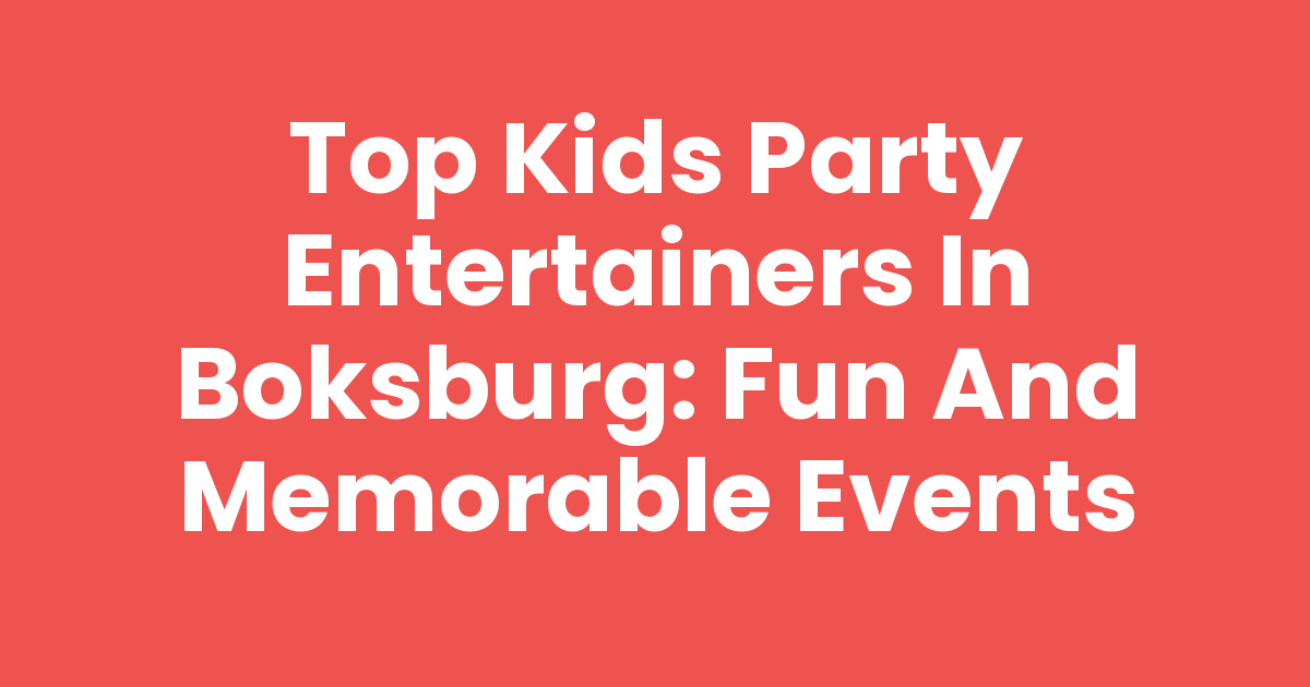 Top Kids Party Entertainers in Boksburg: Fun and Memorable Events