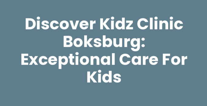 Discover Kidz Clinic Boksburg: Exceptional Care for Kids