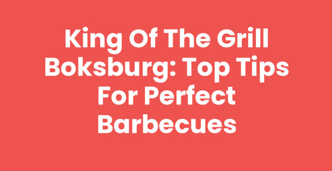 King Of The Grill Boksburg: Top Tips for Perfect Barbecues
