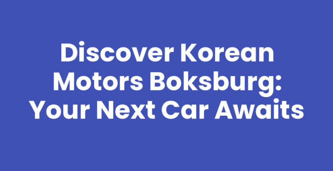 Discover Korean Motors Boksburg: Your Next Car Awaits