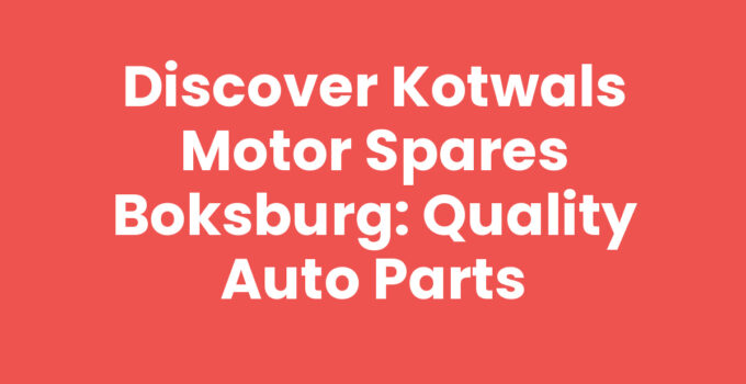 Discover Kotwals Motor Spares Boksburg: Quality Auto Parts