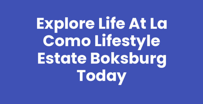 Explore Life at La Como Lifestyle Estate Boksburg Today