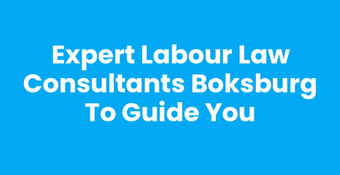 Expert Labour Law Consultants Boksburg to Guide You