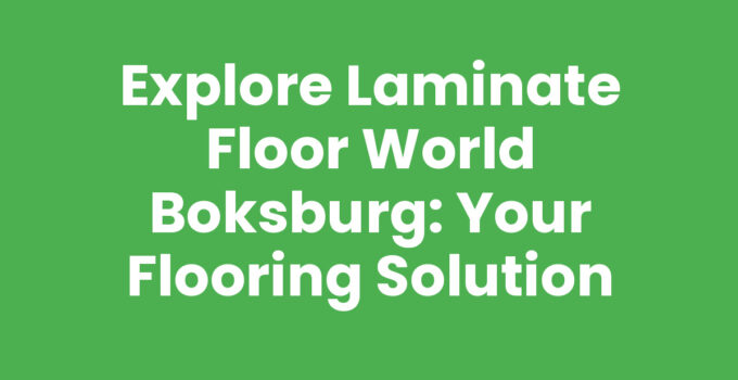 Explore Laminate Floor World Boksburg: Your Flooring Solution