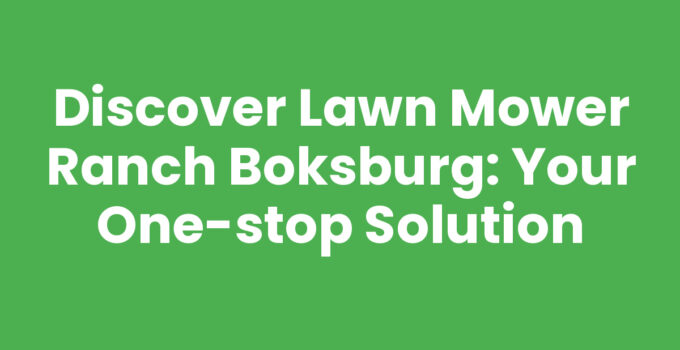 Discover Lawn Mower Ranch Boksburg: Your One-Stop Solution