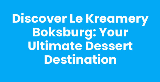 Discover Le Kreamery Boksburg: Your Ultimate Dessert Destination