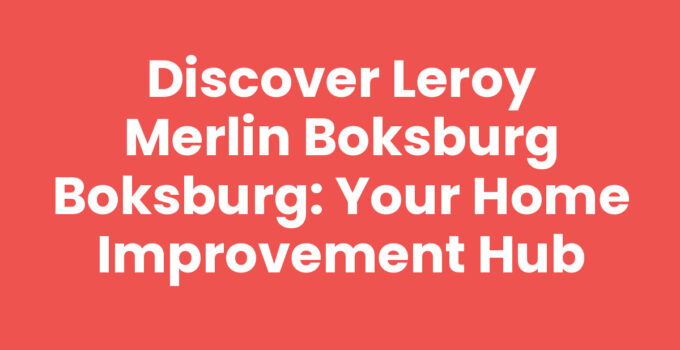 Discover Leroy Merlin Boksburg Boksburg: Your Home Improvement Hub