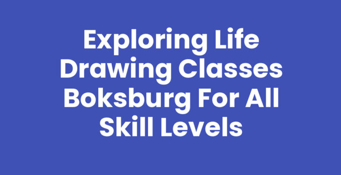Exploring Life Drawing Classes Boksburg for All Skill Levels