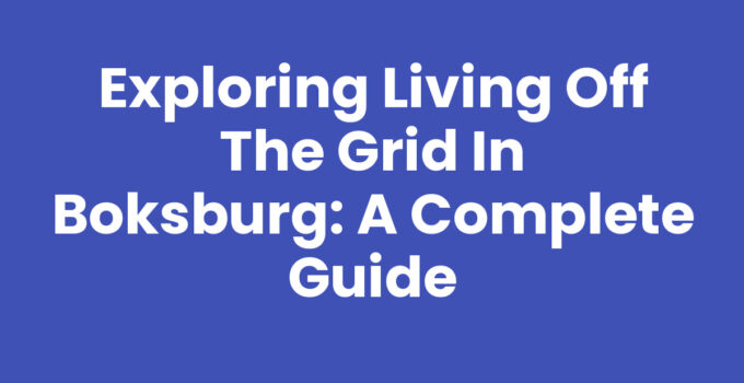 Exploring Living Off the Grid in Boksburg: A Complete Guide