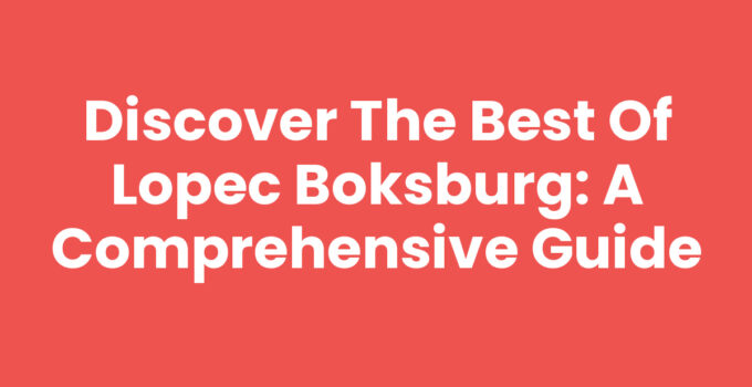 Discover the Best of Lopec Boksburg: A Comprehensive Guide