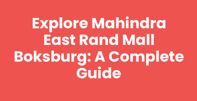 Explore Mahindra East Rand Mall Boksburg: A Complete Guide