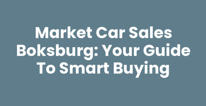 Market Car Sales Boksburg: Your Guide to Smart Buying